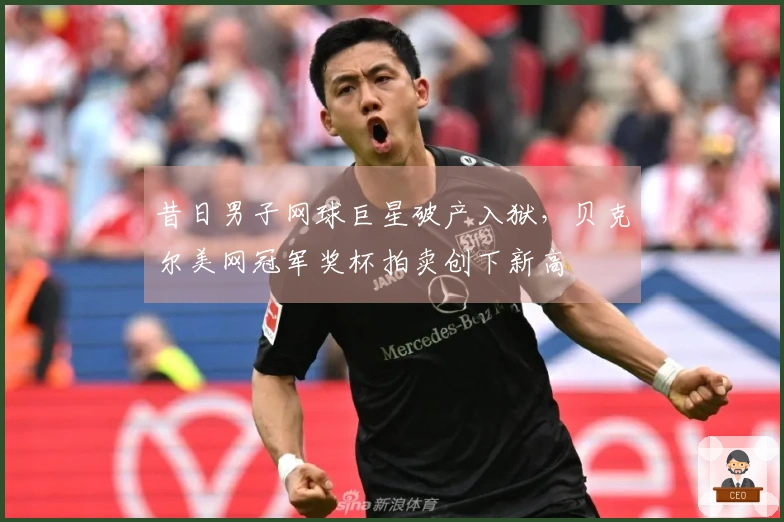 昔日男子网球巨星破产入狱，贝克尔美网冠军奖杯拍卖创下新高