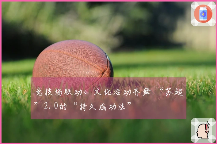 竞技场联动、文化活动齐舞 “苏超”2.0的“持久成功法”