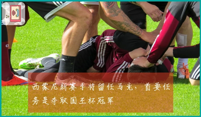 西蒙尼新赛季将留任马竞，首要任务是夺取国王杯冠军