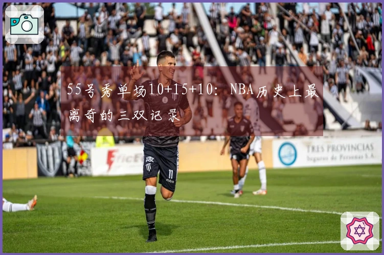 55号秀单场10+15+10：NBA历史上最离奇的三双记录