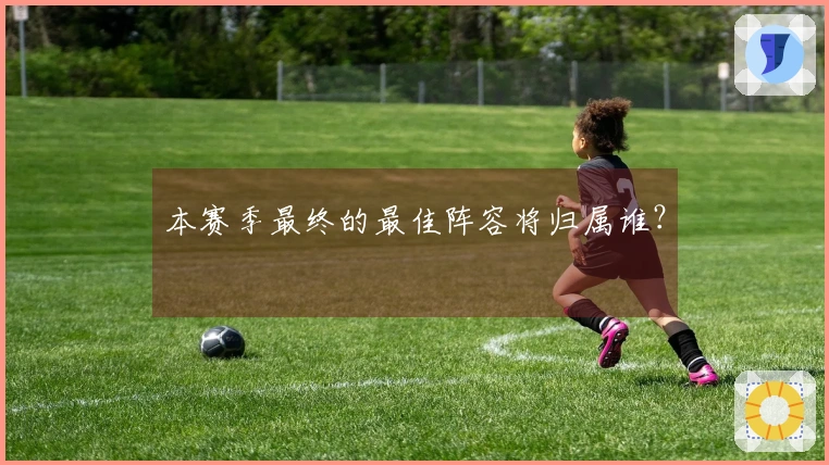 本赛季最终的最佳阵容将归属谁？