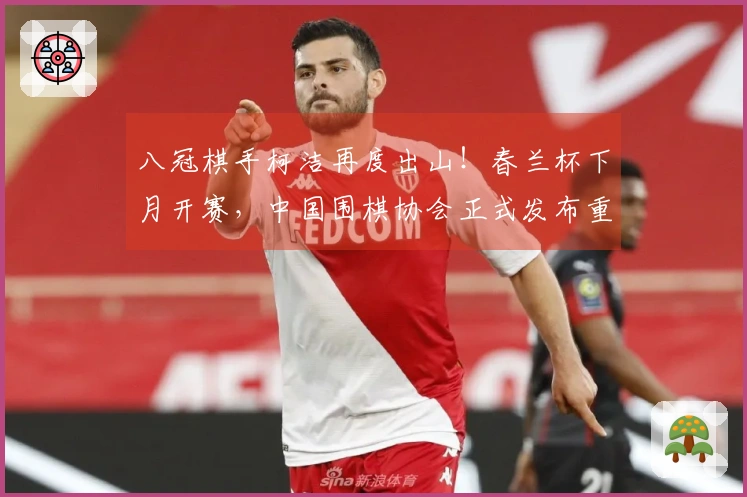 八冠棋手柯洁再度出山！春兰杯下月开赛，中国围棋协会正式发布重要消息