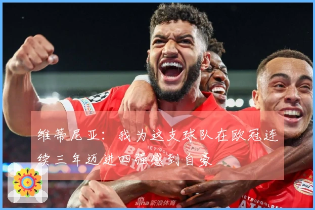 维蒂尼亚：我为这支球队在欧冠连续三年迈进四强感到自豪