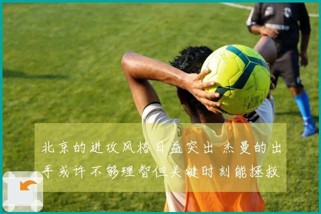 北京的进攻风格日益突出 杰曼的出手或许不够理智但关键时刻能拯救球队