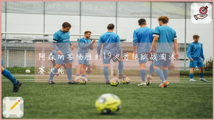 阿森纳客场胜利19次晋级欧战淘汰赛次轮