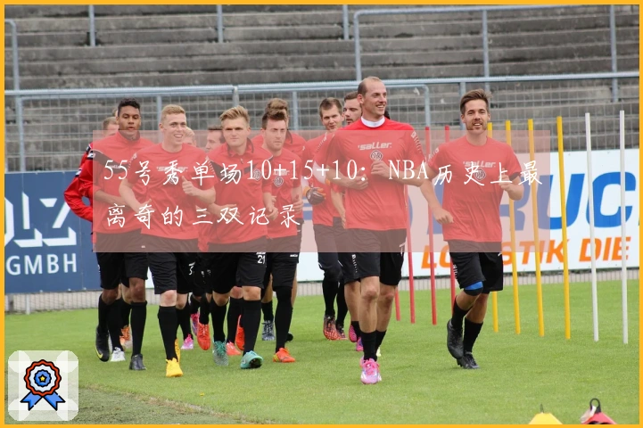 55号秀单场10+15+10：NBA历史上最离奇的三双记录