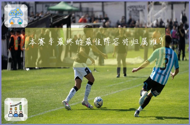 本赛季最终的最佳阵容将归属谁？
