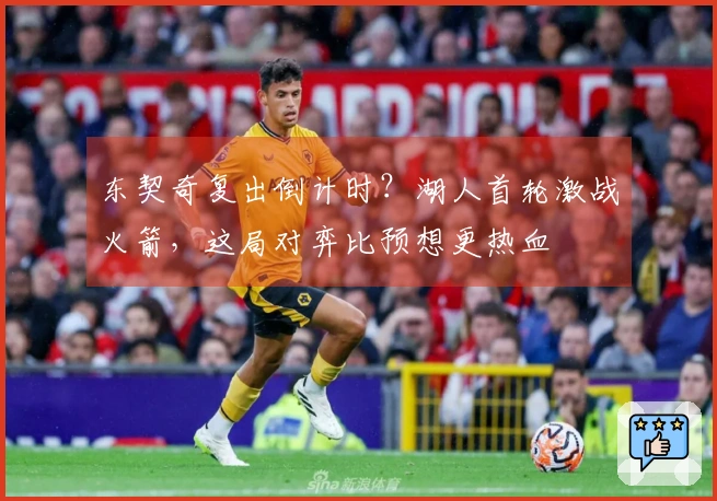 东契奇复出倒计时？湖人首轮激战火箭，这局对弈比预想更热血