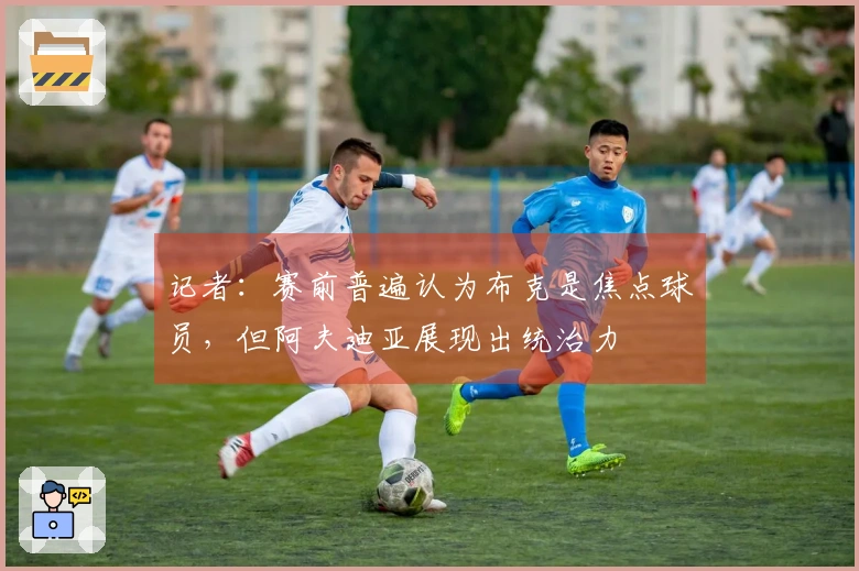 记者：赛前普遍认为布克是焦点球员，但阿夫迪亚展现出统治力