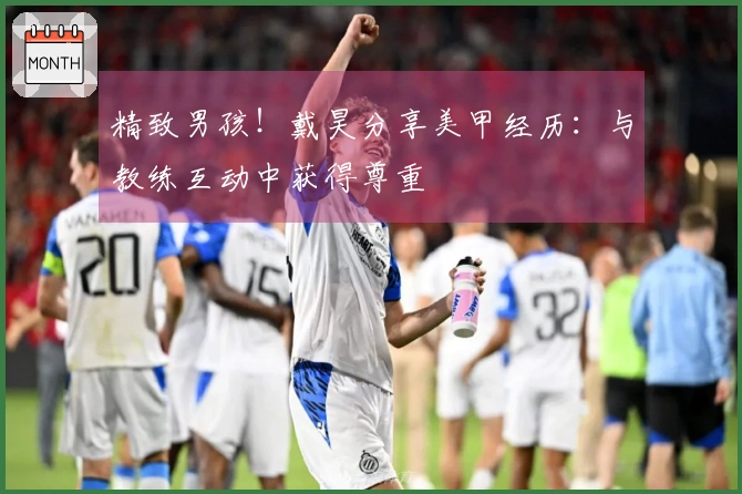 精致男孩！戴昊分享美甲经历：与教练互动中获得尊重