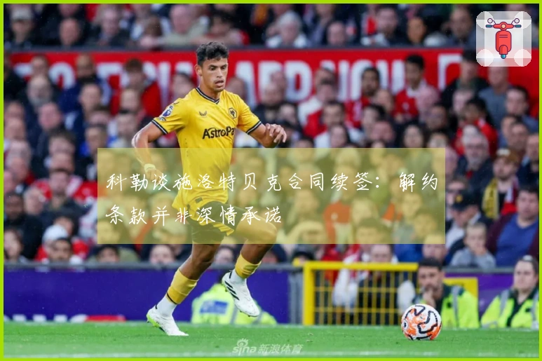科勒谈施洛特贝克合同续签：解约条款并非深情承诺