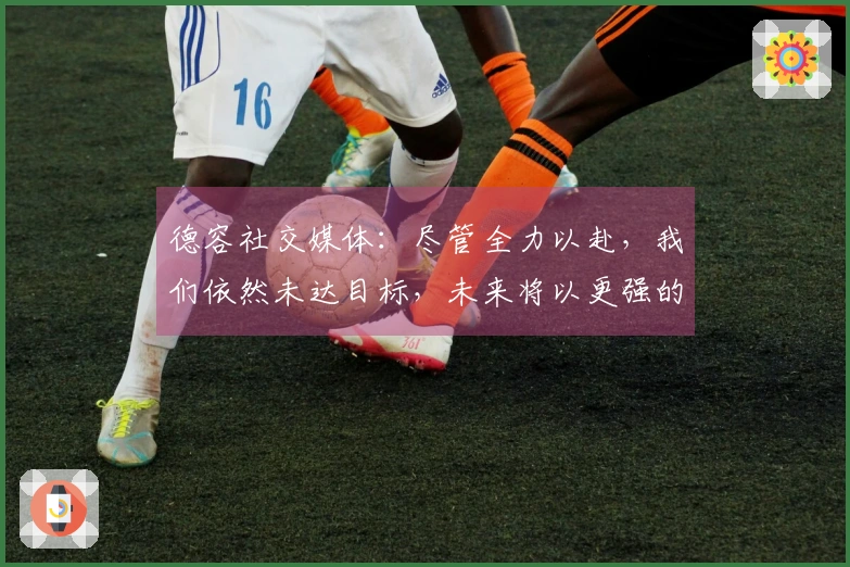 德容社交媒体：尽管全力以赴，我们依然未达目标，未来将以更强的姿态回归！