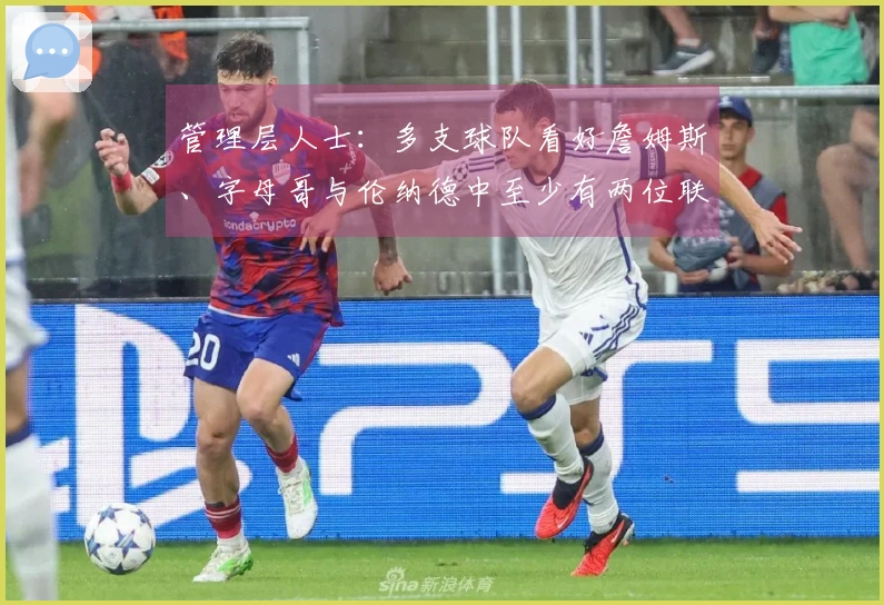 管理层人士：多支球队看好詹姆斯、字母哥与伦纳德中至少有两位联手