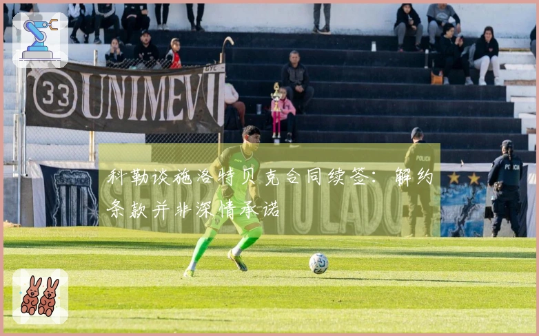 科勒谈施洛特贝克合同续签：解约条款并非深情承诺