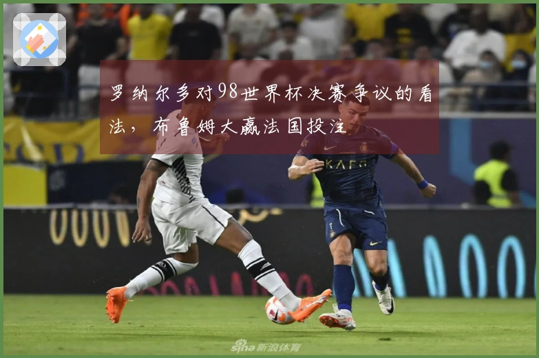 罗纳尔多对98世界杯决赛争议的看法，布鲁姆大赢法国投注